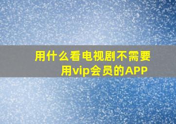 用什么看电视剧不需要用vip会员的APP