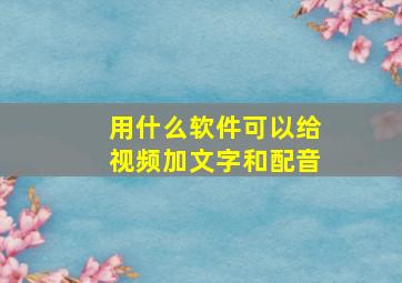 用什么软件可以给视频加文字和配音