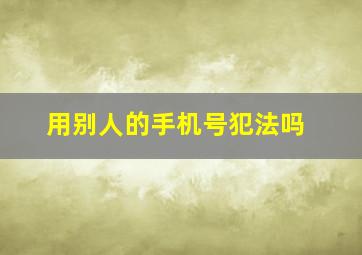 用别人的手机号犯法吗