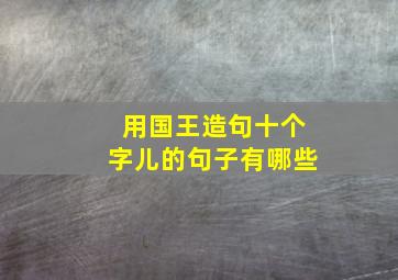 用国王造句十个字儿的句子有哪些