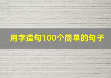 用字造句100个简单的句子