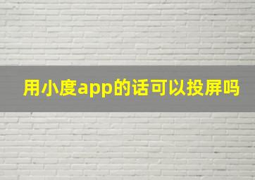 用小度app的话可以投屏吗