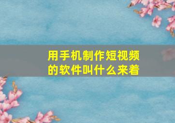 用手机制作短视频的软件叫什么来着