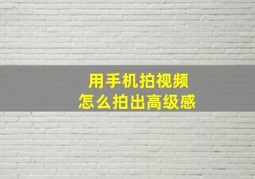 用手机拍视频怎么拍出高级感