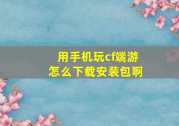 用手机玩cf端游怎么下载安装包啊