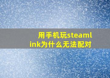 用手机玩steamlink为什么无法配对