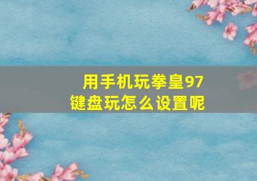 用手机玩拳皇97键盘玩怎么设置呢