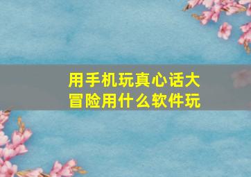 用手机玩真心话大冒险用什么软件玩