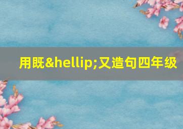 用既…又造句四年级