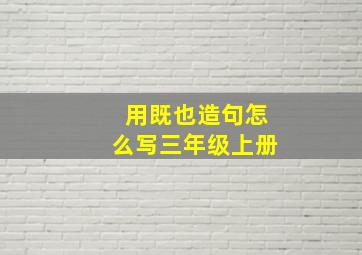 用既也造句怎么写三年级上册