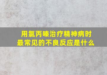 用氯丙嗪治疗精神病时最常见的不良反应是什么