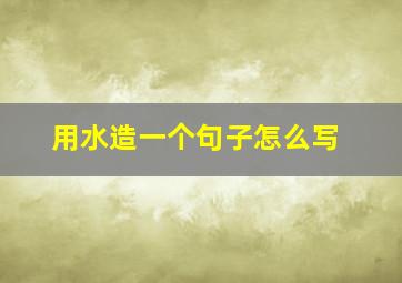 用水造一个句子怎么写