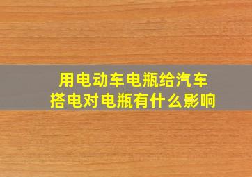 用电动车电瓶给汽车搭电对电瓶有什么影响