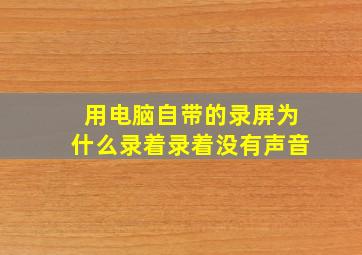 用电脑自带的录屏为什么录着录着没有声音