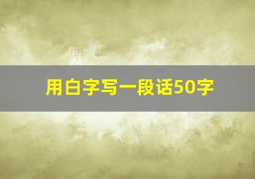 用白字写一段话50字