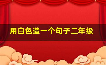 用白色造一个句子二年级