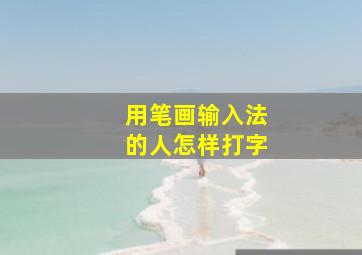 用笔画输入法的人怎样打字