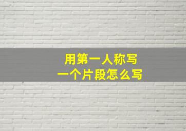 用第一人称写一个片段怎么写