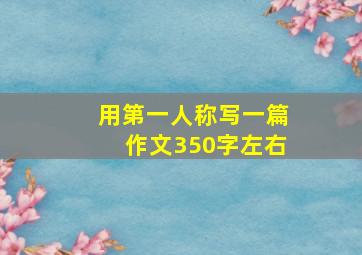 用第一人称写一篇作文350字左右