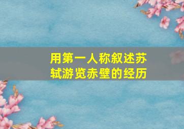 用第一人称叙述苏轼游览赤壁的经历