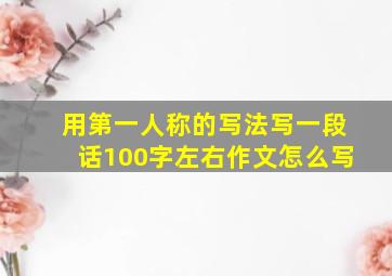 用第一人称的写法写一段话100字左右作文怎么写