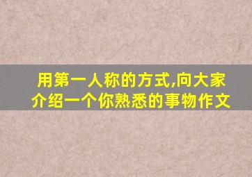 用第一人称的方式,向大家介绍一个你熟悉的事物作文