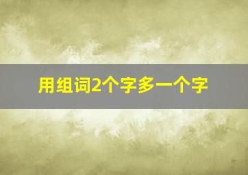 用组词2个字多一个字