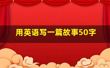 用英语写一篇故事50字