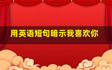 用英语短句暗示我喜欢你