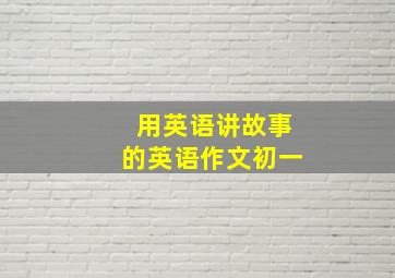 用英语讲故事的英语作文初一