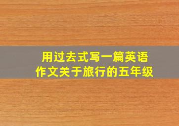 用过去式写一篇英语作文关于旅行的五年级