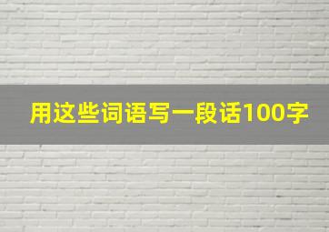 用这些词语写一段话100字