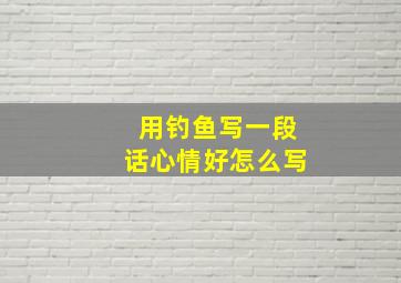 用钓鱼写一段话心情好怎么写