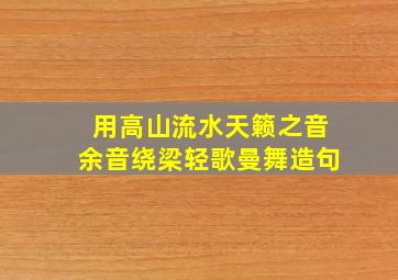 用高山流水天籁之音余音绕梁轻歌曼舞造句