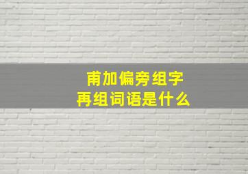 甫加偏旁组字再组词语是什么