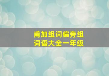 甫加组词偏旁组词语大全一年级