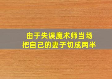 由于失误魔术师当场把自己的妻子切成两半