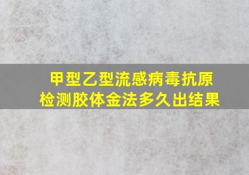 甲型乙型流感病毒抗原检测胶体金法多久出结果