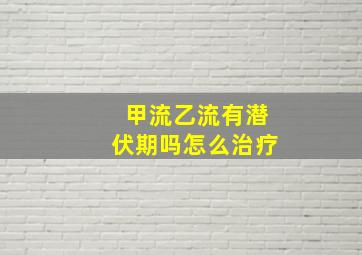 甲流乙流有潜伏期吗怎么治疗