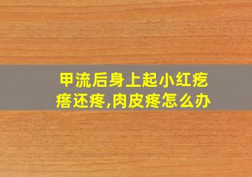 甲流后身上起小红疙瘩还疼,肉皮疼怎么办