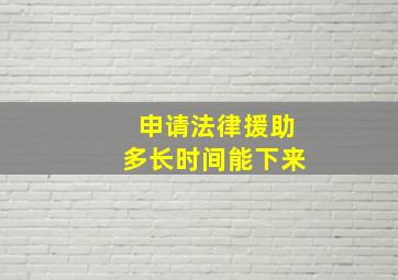 申请法律援助多长时间能下来