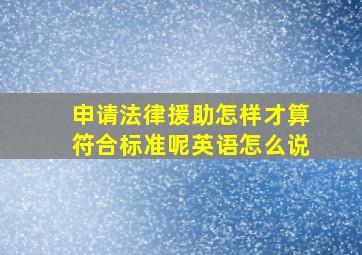 申请法律援助怎样才算符合标准呢英语怎么说