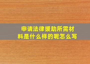 申请法律援助所需材料是什么样的呢怎么写