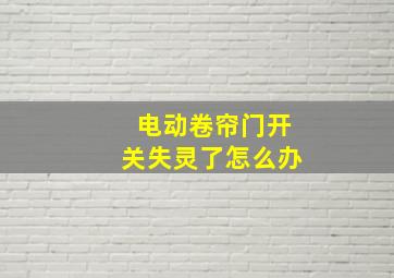 电动卷帘门开关失灵了怎么办