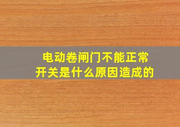 电动卷闸门不能正常开关是什么原因造成的