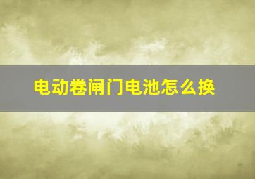 电动卷闸门电池怎么换