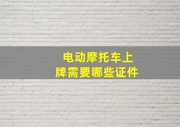 电动摩托车上牌需要哪些证件