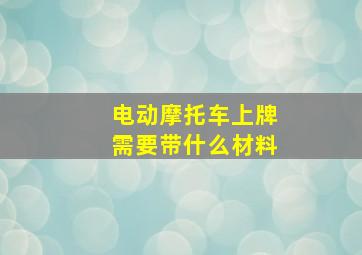 电动摩托车上牌需要带什么材料