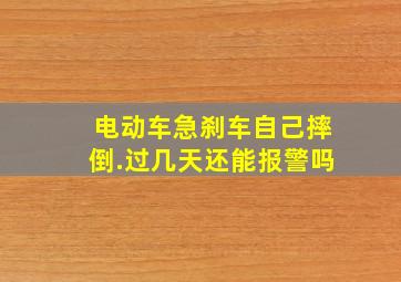 电动车急刹车自己摔倒.过几天还能报警吗