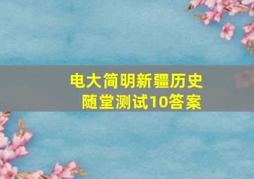 电大简明新疆历史随堂测试10答案